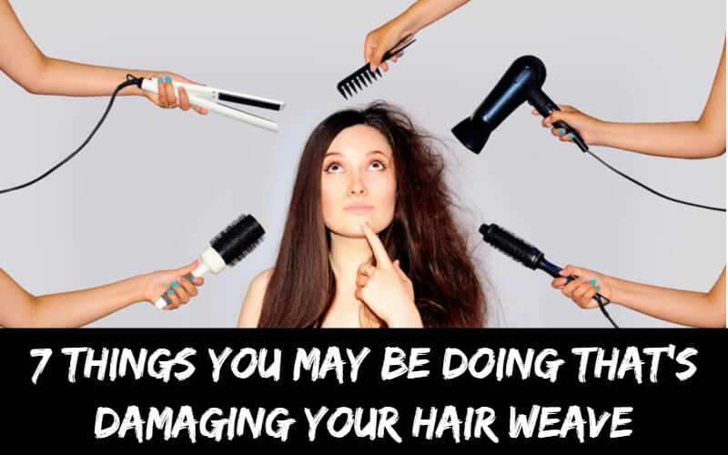 7 Things You May Be Doing That's Damaging Your Hair Weave