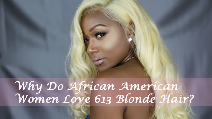 Why Do African American Women Love 613 Blonde Hair?