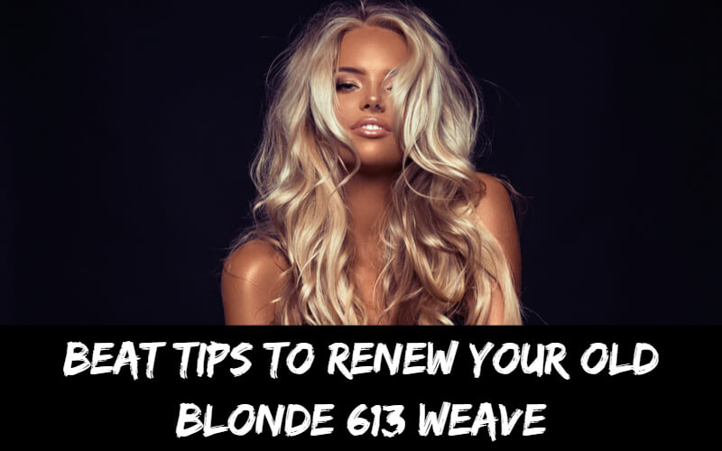 Best tips to Renew Your Old Blonde 613 Weave (Very Detailed Method inside)