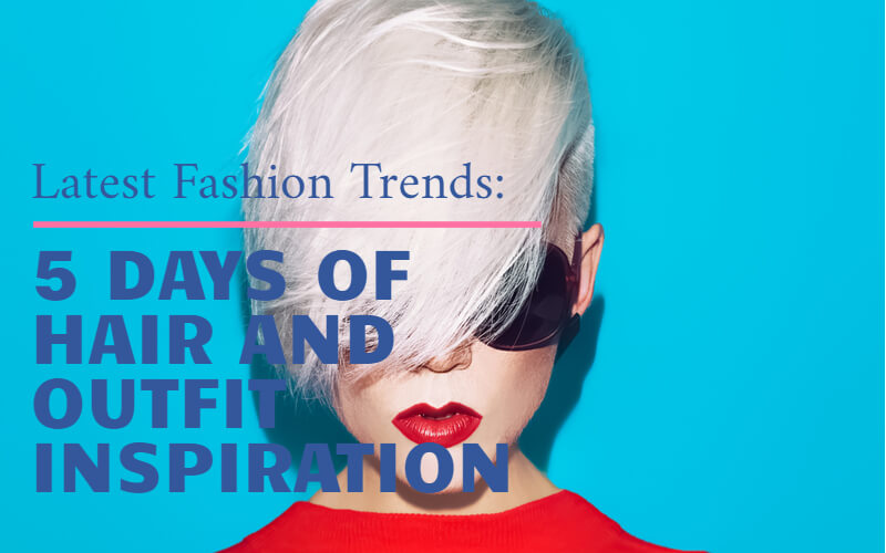 Latest Fashion Trends - 5 Days of Hair and Outfit Inspiration