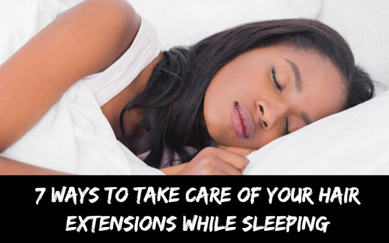 7 Ways to Take Care of Your Hair Extensions While Sleeping Black Show