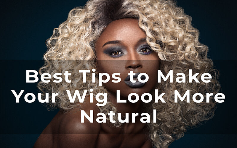 Best Tips to Make Your Wig Look More Natural
