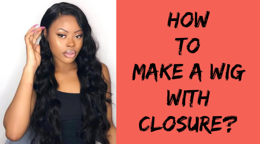 The Ultimate Wig Making Guide! How to Make a Wig With Closure?