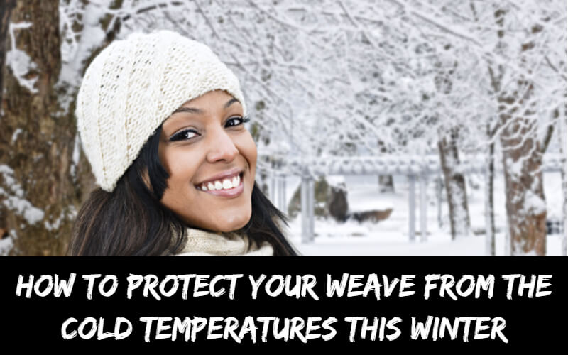 How to protect your weave from the cold temperatures this winter