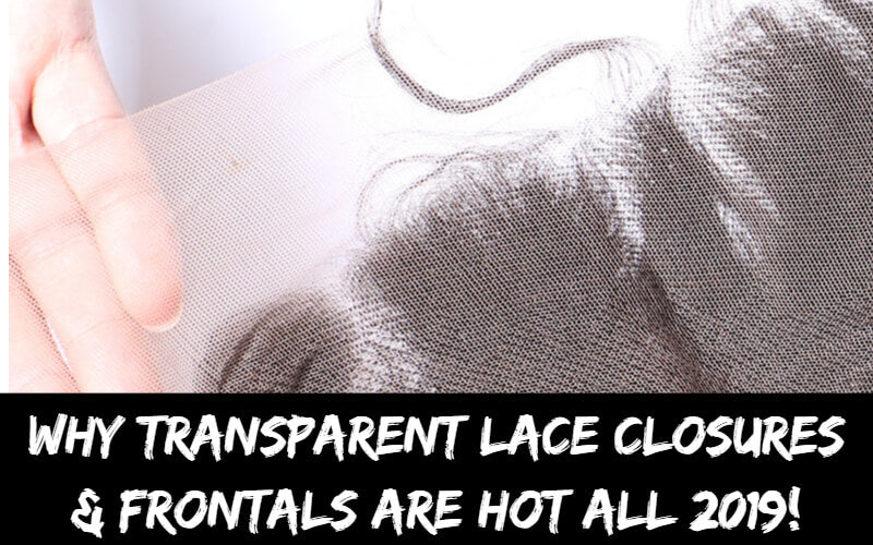 Why Transparent Lace Closures & Frontals Are Hot All 2019!