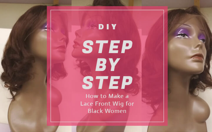 Step by Step Guide on How to Make a Lace Front Wig for Black Women