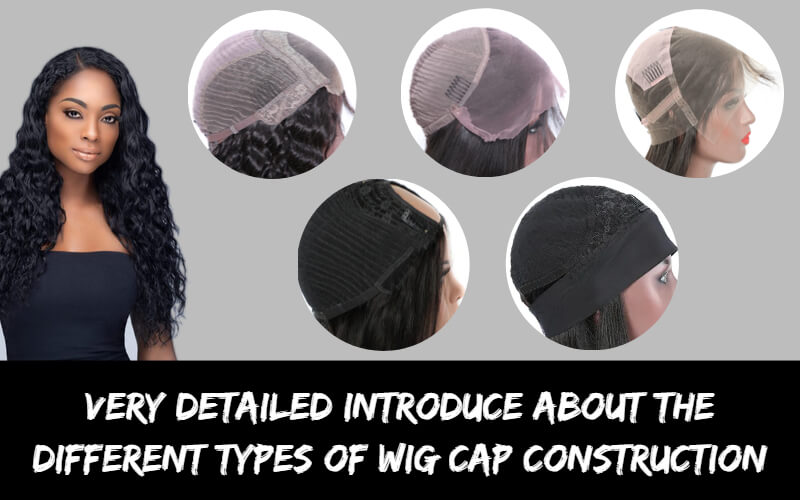 Very Detailed Introduce About the Different Types of Wig Cap Construction